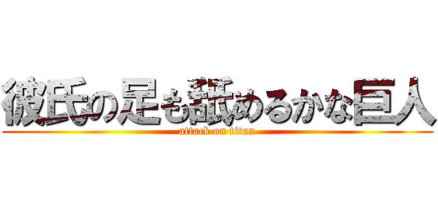 彼氏の足も舐めるかな巨人 (attack on titan)