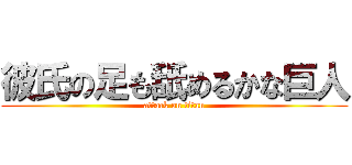 彼氏の足も舐めるかな巨人 (attack on titan)