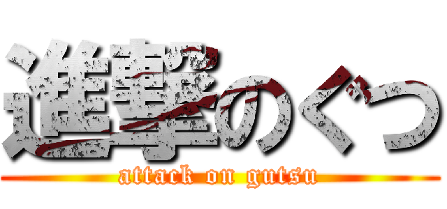 進撃のぐつ (attack on gutsu)