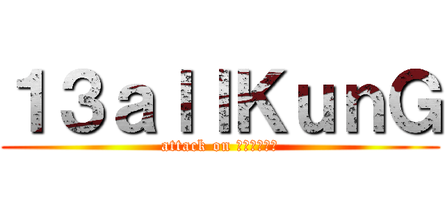 １３ａｌｌＫｕｎＧ (attack on ทุ่งนา)
