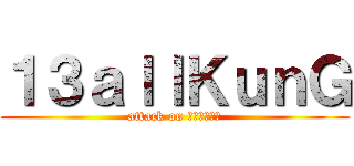 １３ａｌｌＫｕｎＧ (attack on ทุ่งนา)