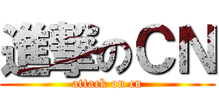 進撃のＣＮ (attack on cn)