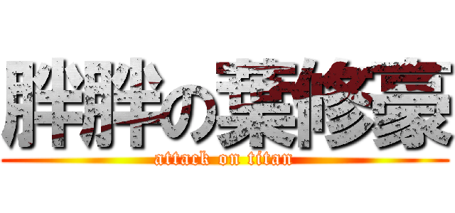 胖胖の葉修豪 (attack on titan)