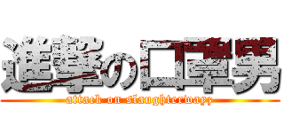 進撃の口罩男 (attack on slaughterwayz)