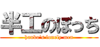 半工のぼっち (hanko\'s lonely men)