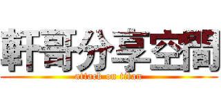 軒哥分享空間 (attack on titan)