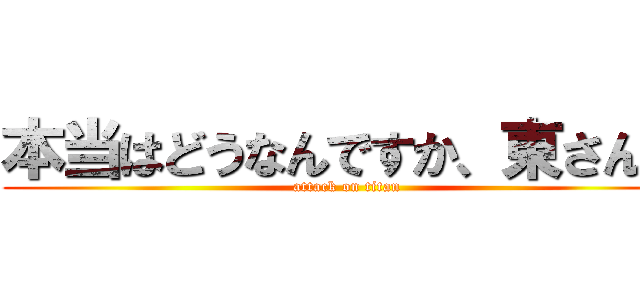 本当はどうなんですか、東さん？ (attack on titan)