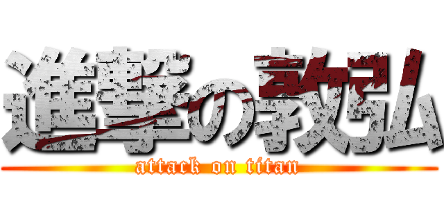 進撃の敦弘 (attack on titan)