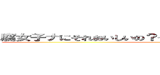 腐女子ナにそれおいしいの？っていうか腐女子の意味わかって ()