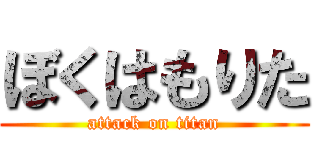 ぼくはもりた (attack on titan)