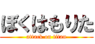 ぼくはもりた (attack on titan)