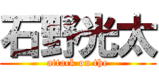 石野光太 (attack on the)