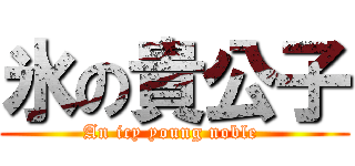 氷の貴公子 (An icy young noble )