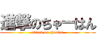 進撃のちゃーはん (attack on chaofan)