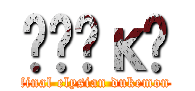 ʼҾǤκʿ (final elysian dukemon)