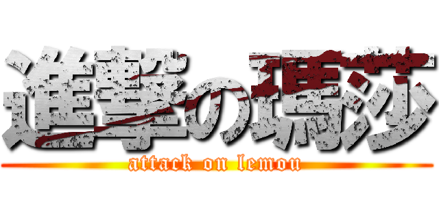進撃の瑪莎 (attack on lemou)