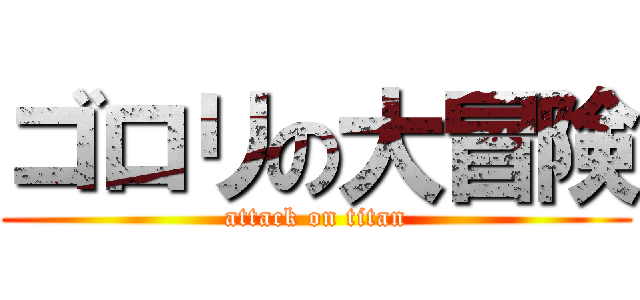 ゴロリの大冒険 (attack on titan)