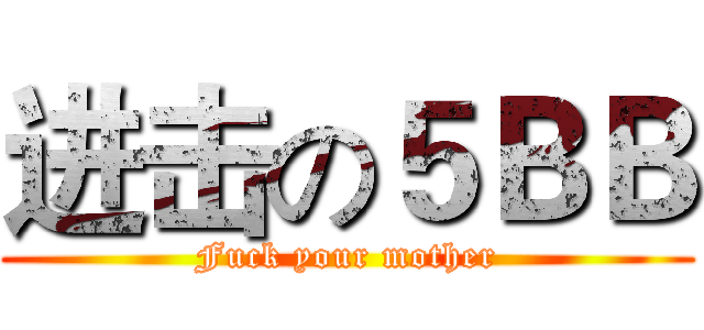 进击の５ＢＢ (Fuck your mother)