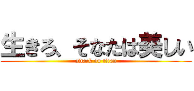 生きろ、そなたは美しい (attack on titan)