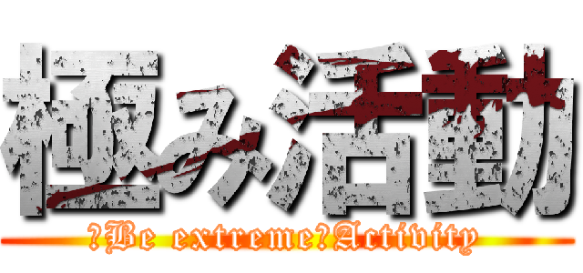 極み活動 (　Be extreme　Activity)