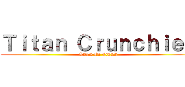 Ｔｉｔａｎ Ｃｒｕｎｃｈｉｅｓ (Attack On Crunch)