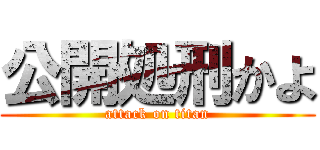 公開処刑かよ (attack on titan)