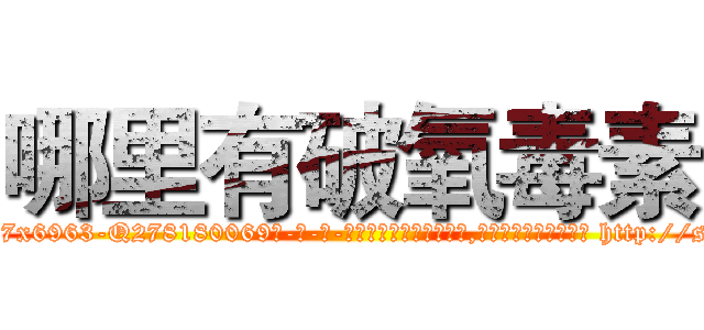 哪里有破氧毒素 (哪里有破氧毒素【电-186x2687x6963-Q278180069元-吉-药-业】我们做的是长期生意,靠的是老客户长期支持 http://sngk.net/gSlsDe
)