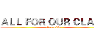 ＡＬＬ ＦＯＲ ＯＵＲ ＣＬＡＳＳ (attack on titan)