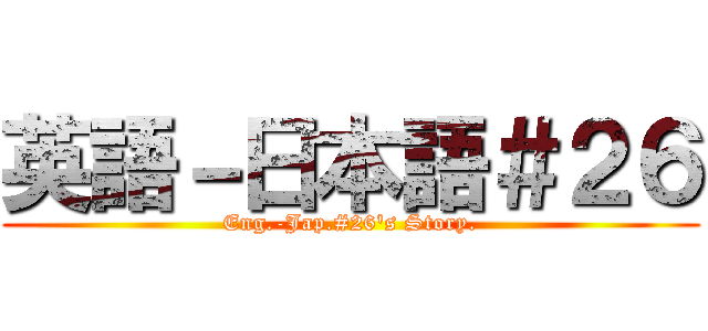 英語－日本語＃２６ (Eng.-Jap.#26's Story.)