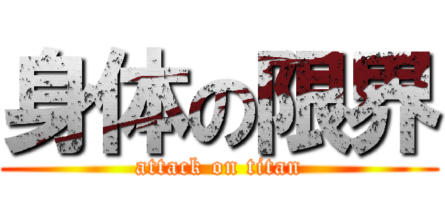 身体の限界 (attack on titan)