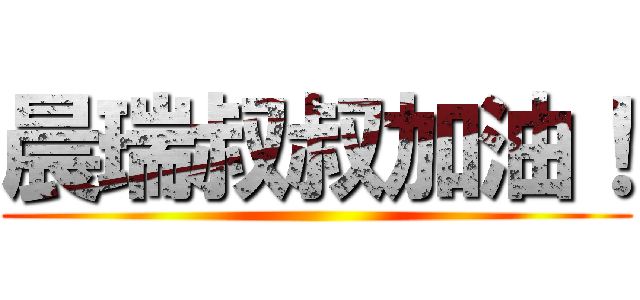 晨瑞叔叔加油！ ()