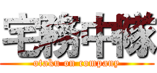宅務中隊 (otaku on company)