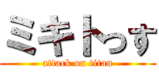 ミキトっす (attack on titan)