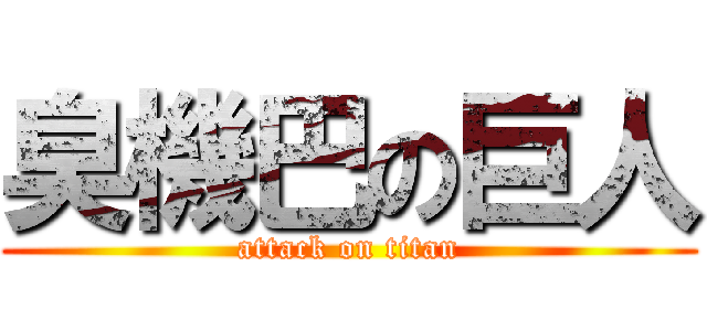 臭機巴の巨人 (attack on titan)