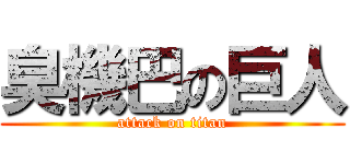 臭機巴の巨人 (attack on titan)