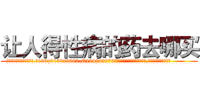 让人得性病的药去哪买 (让人得性病的药去哪买【电.话186x0156x9662-Q194843976林氏药业】我们做的是长期生意,靠的是老客户长期支持
参考消息网2月20日报道 韩媒称，“剩女多、离婚率高的城市，房价一定会上涨。”这是中国经济学家金岩石2016年12月参加在上海举行的房地产相关论坛时说的话。
)