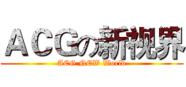 ＡＣＧの新视界 (ACG NEW World)