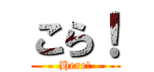 こら！ (Here!)