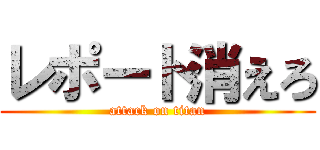 レポート消えろ (attack on titan)