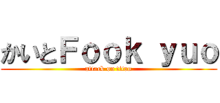 かいとＦｏｏｋ ｙｕｏ (attack on titan)