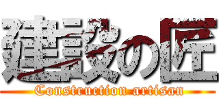 建設の匠 ( Construction artisan)