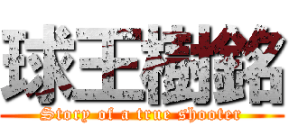 球王樹銘 (Story of a true shooter)