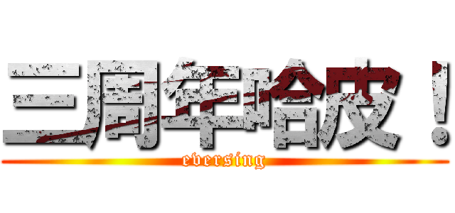 三周年哈皮！ (eversing)