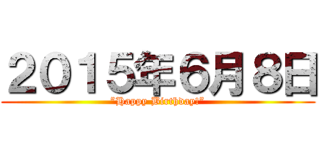 ２０１５年６月８日 (”Happy Birthday!”)