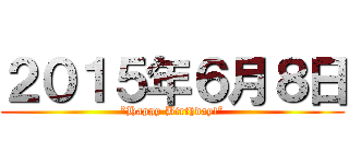 ２０１５年６月８日 (”Happy Birthday!”)