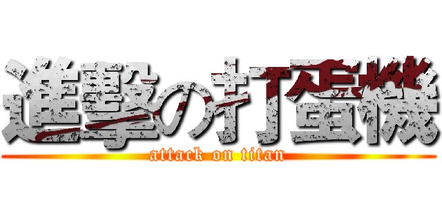 進擊の打蛋機 (attack on titan)