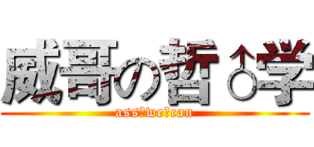 威哥の哲♂学 (ass♂we♂can)