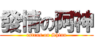 發情の阿神 (estrus on Shinn)