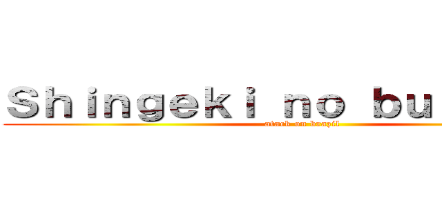 Ｓｈｉｎｇｅｋｉ ｎｏ ｂｕｒａｊｉｒｕ (atack on brazil)