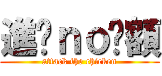 進雞ｎｏ唉額 (attack the chicken)